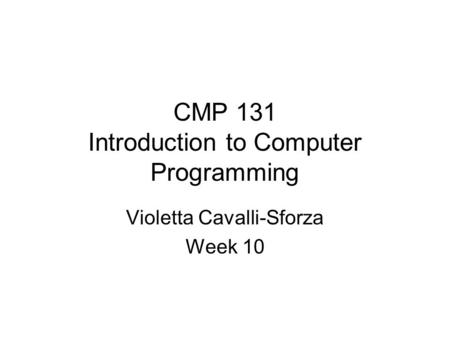 CMP 131 Introduction to Computer Programming Violetta Cavalli-Sforza Week 10.