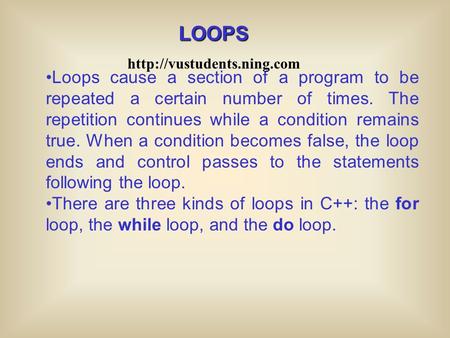 Loops cause a section of a program to be repeated a certain number of times. The repetition continues while a condition remains true. When a condition.