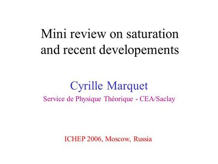 Mini review on saturation and recent developements Cyrille Marquet Service de Physique Théorique - CEA/Saclay ICHEP 2006, Moscow, Russia.
