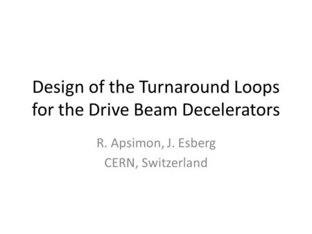 Design of the Turnaround Loops for the Drive Beam Decelerators R. Apsimon, J. Esberg CERN, Switzerland.