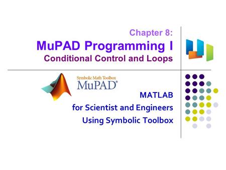 Chapter 8: MuPAD Programming I Conditional Control and Loops MATLAB for Scientist and Engineers Using Symbolic Toolbox.