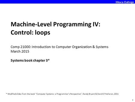 1 Machine-Level Programming IV: Control: loops Comp 21000: Introduction to Computer Organization & Systems March 2015 Systems book chapter 3* * Modified.