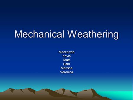 Mechanical Weathering MackenzieKevinMattSamMarissaVeronica.