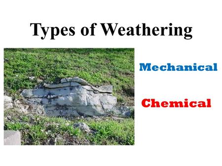 Types of Weathering Mechanical Chemical.