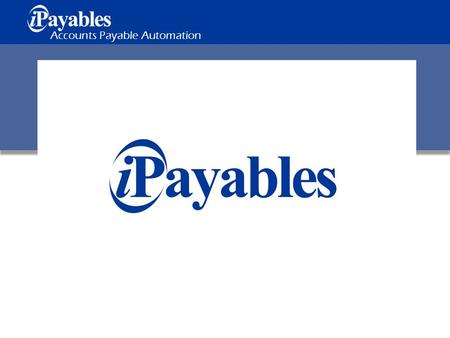 Accounts Payable Automation. Copyright iPayables 2012 Background iPayables, founded 1999, creates invoice and payment platform. Success based on solid.