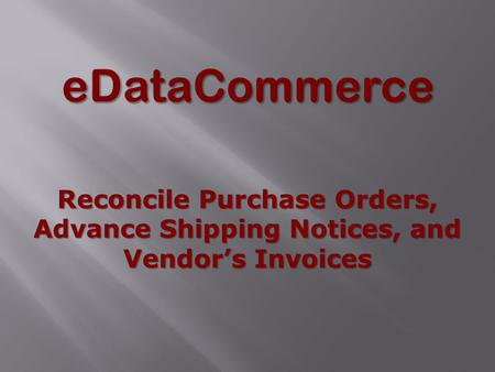 Reconcile Purchase Orders, Advance Shipping Notices, and Vendor’s Invoices.