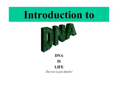 DNA IS LIFE The rest is just details!