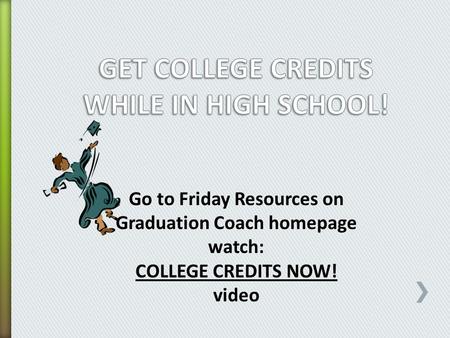 Go to Friday Resources on Graduation Coach homepage watch: COLLEGE CREDITS NOW! video.
