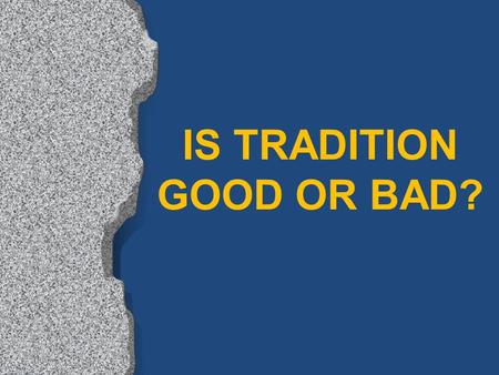 IS TRADITION GOOD OR BAD?. What is Tradition? From Greek, para/dosi$, (paradosis) “a giving over, giving up. 1. The act of giving up, surrender. 2. A.