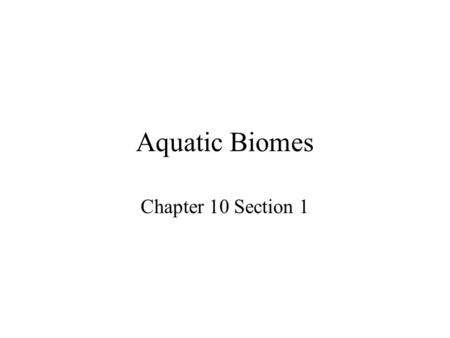 Aquatic Biomes Chapter 10 Section 1. An aquatic habitat is one in which the organisms live in or on water. Aquatic biomes and their ecosystems are scattered.