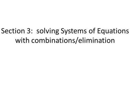 Section 3: solving Systems of Equations with combinations/elimination.