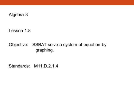 Algebra 3 Lesson 1.8 Objective: SSBAT solve a system of equation by graphing. Standards: M11.D.2.1.4.