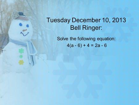 Tuesday December 10, 2013 Bell Ringer: Solve the following equation: 4(a - 6) + 4 = 2a - 6.