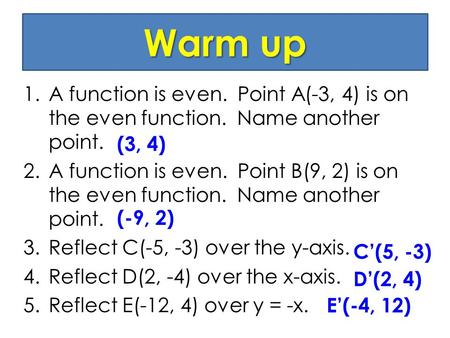 Warm up 1.A function is even. Point A(-3, 4) is on the even function. Name another point. 2.A function is even. Point B(9, 2) is on the even function.