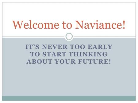 IT’S NEVER TOO EARLY TO START THINKING ABOUT YOUR FUTURE! Welcome to Naviance!