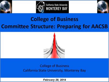 College of Business California State University, Monterey Bay February 28, 2014 College of Business Committee Structure: Preparing for AACSB.
