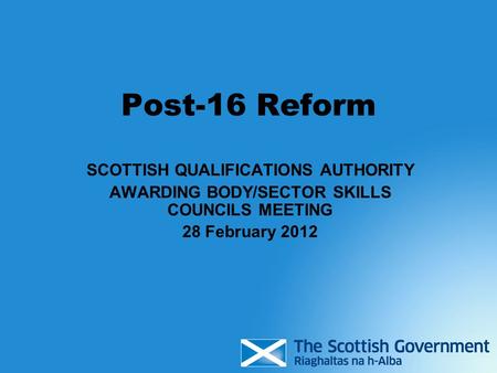 Post-16 Reform SCOTTISH QUALIFICATIONS AUTHORITY AWARDING BODY/SECTOR SKILLS COUNCILS MEETING 28 February 2012.