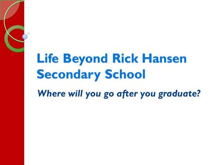 Life Beyond Rick Hansen Secondary School Where will you go after you graduate?