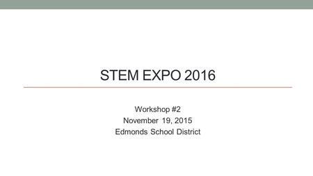 STEM EXPO 2016 Workshop #2 November 19, 2015 Edmonds School District.