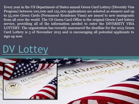DV Lottey Every year in the US Department of States annual Green Card Lottery (Diversity Visa Program) between 100,000 and 125,000 applications are selected.