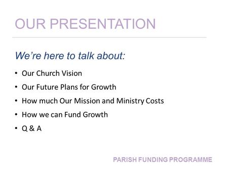 OUR PRESENTATION We’re here to talk about: Our Church Vision Our Future Plans for Growth How much Our Mission and Ministry Costs How we can Fund Growth.