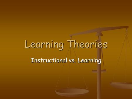 Learning Theories Instructional vs. Learning. Instructional Theories Instructional theory is best described by the presentation of information to promote.