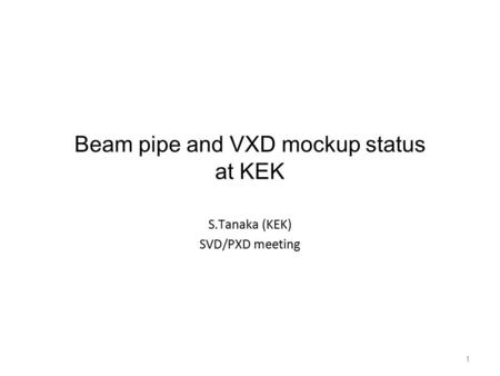 1 Beam pipe and VXD mockup status at KEK S.Tanaka (KEK) SVD/PXD meeting.