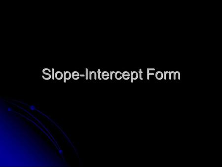 Slope-Intercept Form. y=mx + b m is the SLOPE m is the SLOPE b is the Y-INTERCEPT (where the line crosses the y-axis) b is the Y-INTERCEPT (where the.