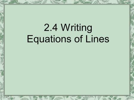 2.4 Writing Equations of Lines. We’ve learned to graph given an equation. Now we’ll learn to write the equation given the graph There are three ways.