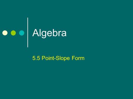Algebra 5.5 Point-Slope Form. Point-Slope Form A formula used to find the linear equation when given a point on the line and the slope of the line. Point-Slope.