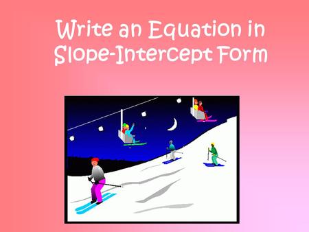 Write an Equation in Slope-Intercept Form. 43210 In addition to level 3.0 and beyond what was taught in class, the student may:  Make connection with.