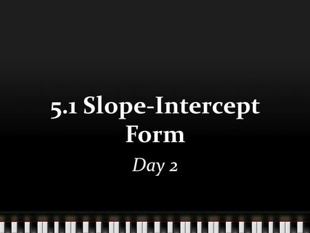 5.1 Slope-Intercept Form Day 2. Given the slope and y-intercept, create the equation of the line. 1.Slope = -3 2. Slope = 1/3 3. Slope = -2/5 y-int =