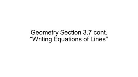 Geometry Section 3.7 cont. “Writing Equations of Lines”