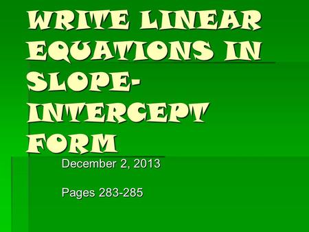 WRITE LINEAR EQUATIONS IN SLOPE- INTERCEPT FORM December 2, 2013 Pages 283-285.