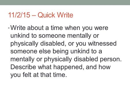11/2/15 – Quick Write Write about a time when you were unkind to someone mentally or physically disabled, or you witnessed someone else being unkind to.