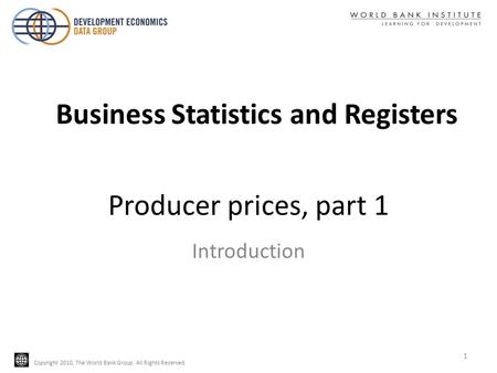 Copyright 2010, The World Bank Group. All Rights Reserved. Producer prices, part 1 Introduction Business Statistics and Registers 1.