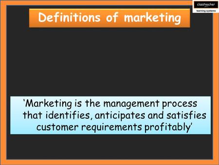 Definitions of marketing ‘Marketing is the management process that identifies, anticipates and satisfies customer requirements profitably’