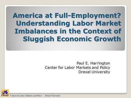 Center for Labor Markets and Policy | Drexel University Paul E. Harrington Center for Labor Markets and Policy Drexel University America at Full-Employment?