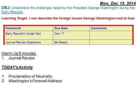 Mon, Dec 15, 2014 Warm-Up 8 minutes: 1.Journal Review TODAY’s Activity 1.Proclamation of Neutrality 2.Washington’s Farewell Address OBJ: Understand the.