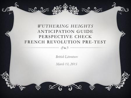 WUTHERING HEIGHTS ANTICIPATION GUIDE PERSPECTIVE CHECK FRENCH REVOLUTION PRE-TEST British Literature March 13, 2015.