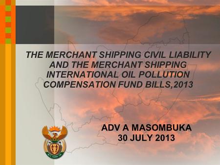 THE MERCHANT SHIPPING CIVIL LIABILITY AND THE MERCHANT SHIPPING INTERNATIONAL OIL POLLUTION COMPENSATION FUND BILLS,2013 ADV A MASOMBUKA 30 JULY 2013.