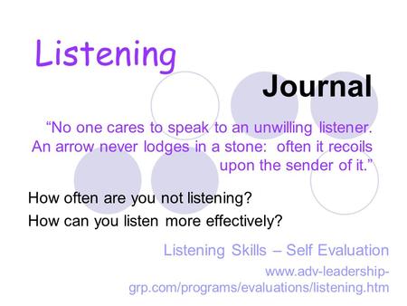 Journal “No one cares to speak to an unwilling listener. An arrow never lodges in a stone: often it recoils upon the sender of it.” How often are you.