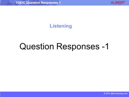 © 2015 albert-learning.com TOEIC Question Responses 1 Listening Question Responses -1.