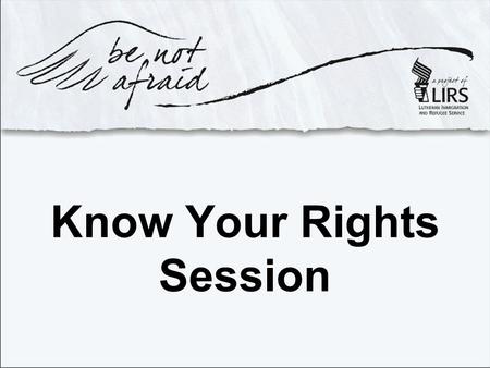 Know Your Rights Session. Welcome and Introductions.