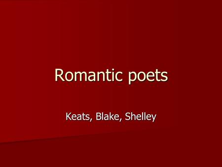 Romantic poets Keats, Blake, Shelley. John Keats Died of ___________ at the age of _____. Died of ___________ at the age of _____. Apprenticed to study.