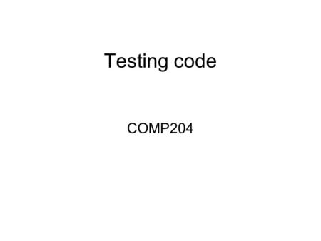Testing code COMP204. How to? “manual” –Tedious, error-prone, not repeatable “automated” by writing code: –Assertions –Junit.