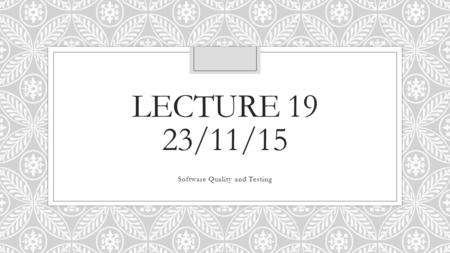 LECTURE 19 23/11/15 Software Quality and Testing.