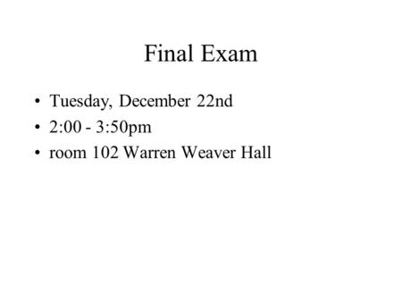 Final Exam Tuesday, December 22nd 2:00 - 3:50pm room 102 Warren Weaver Hall.