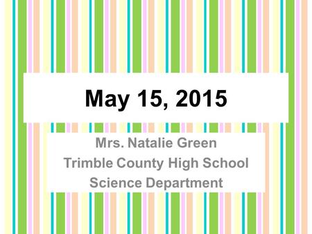May 15, 2015 Mrs. Natalie Green Trimble County High School Science Department.