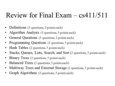Review for Final Exam – cs411/511 Definitions (5 questions, 2 points each) Algorithm Analysis (3 questions, 3 points each) General Questions (3 questions,